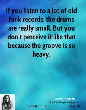 If you listen to a lot of old funk records, the drums are really small ...