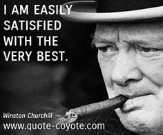 ... Winston Churchill quotes - I am easily satisfied with the very best