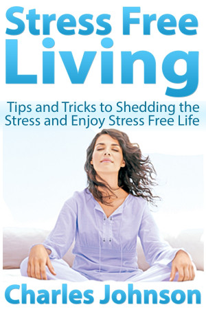 Stress Free Living: Tips and Tricks to Shedding the Stress and Enjoy ...