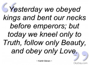 yesterday we obeyed kings and bent our kahlil gibran