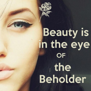 Beauty is in the eye of the beholder. Picture Quote #3