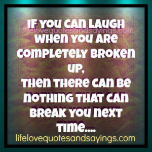 If you can laugh when you are completely broken up, then there can be ...