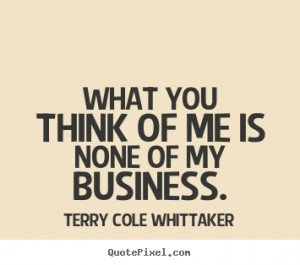 Inspirational quote - What you think of me is none of my business.