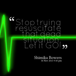 Quotes Picture: stop trying resuscitate that dead situation let it go!