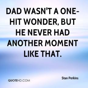 Dad wasn't a one-hit wonder, but he never had another moment like that ...