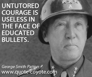 quotes - Untutored courage is useless in the face of educated bullets.