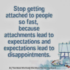 Stop getting attached to people so fast, because attachments lead to ...