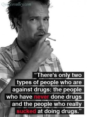 There’re Only Two Types Of People Who’re Against Drugs