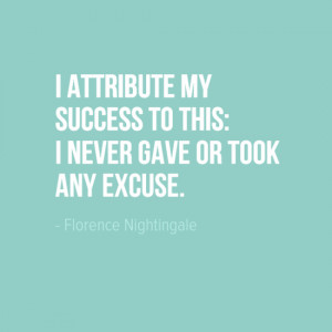 attribute my success to this: I never gave or took any excuse ...