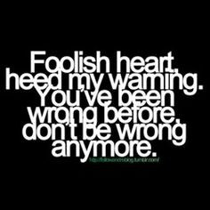 Foolish heart, heed my warning. You've been wrong before don't be ...