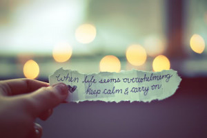 When life seems overwhelming keep calm and carry on.
