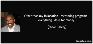... - mentoring programs - everything I do is for money. - Steve Harvey