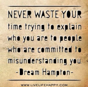 Never Waste Your Time Trying to Explain Who You Are to People Who Are ...