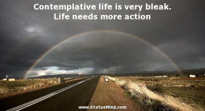... bleak. Life needs more action - Nicolas Chamfort Quotes - StatusMind