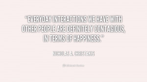 quote Nicholas A Christakis everyday interactions we have with other