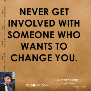 Never get involved with someone who wants to change you.