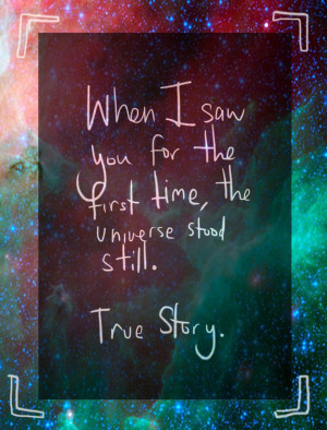 When I saw you for the first time, the universe stood still. True ...