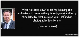 What it all boils down to for me is having the enthusiasm to do ...