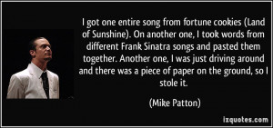 ... there was a piece of paper on the ground, so I stole it. - Mike Patton