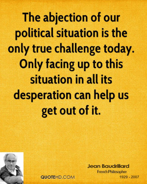 The abjection of our political situation is the only true challenge ...