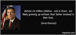 ... growing up without their father involved in their lives. - Arne Duncan