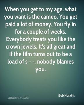 Bob Hoskins - When you get to my age, what you want is the cameo. You ...