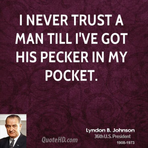 never trust a man till I've got his pecker in my pocket.