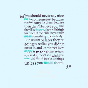 Quotes Picture: you should never say nice lies to someone just because ...