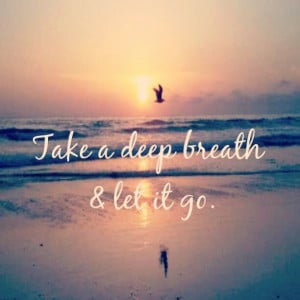 Take a deep breath and let it go.