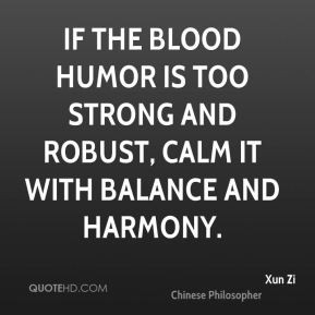 ... humor is too strong and robust, calm it with balance and harmony