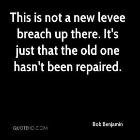 Bob Benjamin - This is not a new levee breach up there. It's just that ...