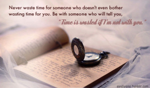 someone who doesn't even bother wasting time for you. be with someone ...