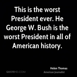 is the worst President ever. He George W. Bush is the worst President ...