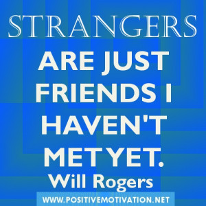 Strangers are just friends I haven’t met yet. Will Rogers quotes