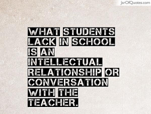What students lack in school is an intellectual relationship or ...