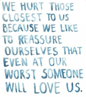 ... to reassure ourselves that even at our worst someone will love us