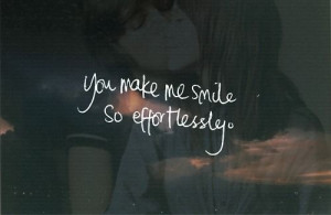 You make me smile, so effortlessly.