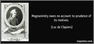 ... owes no account to prudence of its motives. - Luc de Clapiers