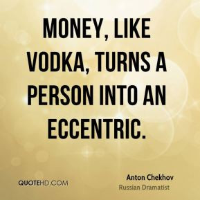 Anton Chekhov - Money, like vodka, turns a person into an eccentric.