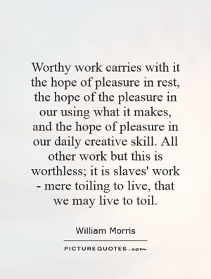 Worthy work carries with it the hope of pleasure in rest, the hope of ...