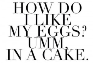 how do i like my eggs in a cake funny quote