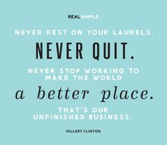 . Never quit. Never stop working to make the world a better place ...