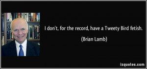 quote i don t for the record have a tweety bird fetish brian lamb