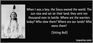boy, the Sioux owned the world. The sun rose and set on their land ...