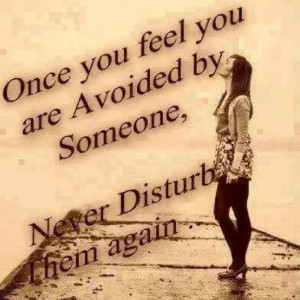 Once you feel you are Avoided by Someone, Never Disturb Them again.