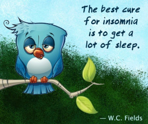 The best cure for insomnia is to get a lot of sleep. ― W.C. Fields