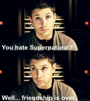 You hate Supernatural ..