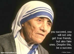 ... fake ones. Despite this, be a success - Mother Teresa Quotes