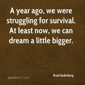 Brad Soderberg - A year ago, we were struggling for survival. At least ...