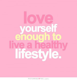 Love yourself enough to have a healthy lifestyle Picture Quote #1